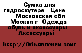 Сумка для гидроскутера › Цена ­ 700 - Московская обл., Москва г. Одежда, обувь и аксессуары » Аксессуары   